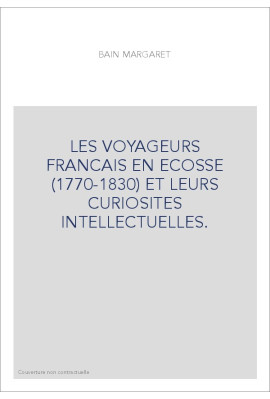 LES VOYAGEURS FRANCAIS EN ECOSSE (1770-1830) ET LEURS CURIOSITES INTELLECTUELLES.