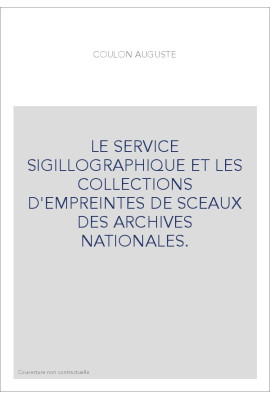 LE SERVICE SIGILLOGRAPHIQUE ET LES COLLECTIONS D'EMPREINTES DE SCEAUX DES ARCHIVES NATIONALES.