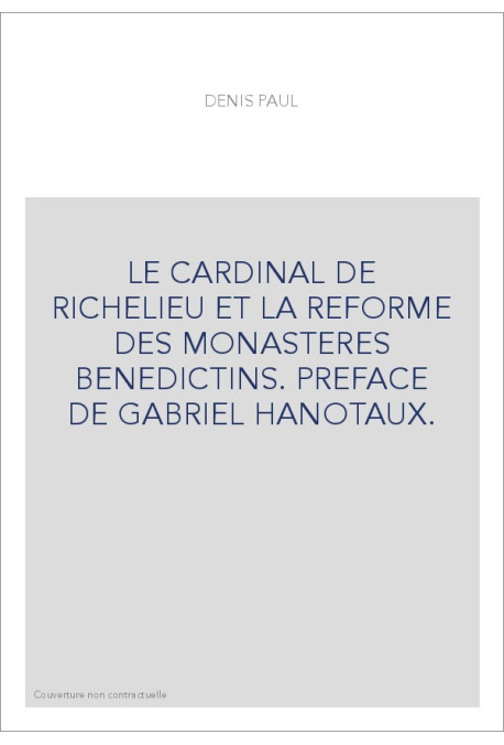 LE CARDINAL DE RICHELIEU ET LA REFORME DES MONASTERES BENEDICTINS. PREFACE DE GABRIEL HANOTAUX.