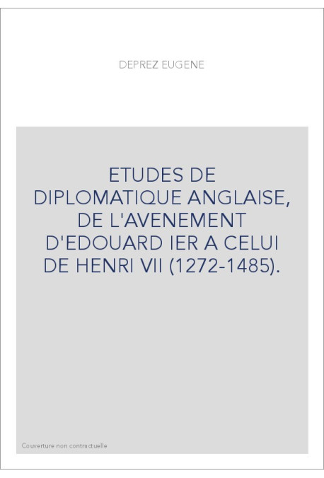 ETUDES DE DIPLOMATIQUE ANGLAISE, DE L'AVENEMENT D'EDOUARD IER A CELUI DE HENRI VII (1272-1485).