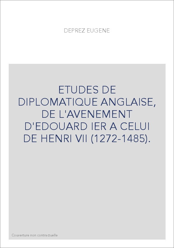ETUDES DE DIPLOMATIQUE ANGLAISE, DE L'AVENEMENT D'EDOUARD IER A CELUI DE HENRI VII (1272-1485).