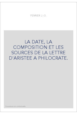 LA DATE, LA COMPOSITION ET LES SOURCES DE LA LETTRE D'ARISTEE A PHILOCRATE.