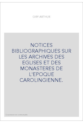 NOTICES BIBLIOGRAPHIQUES SUR LES ARCHIVES DES EGLISES ET DES MONASTERES DE L'EPOQUE CAROLINGIENNE.