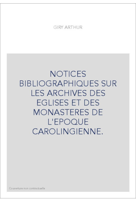NOTICES BIBLIOGRAPHIQUES SUR LES ARCHIVES DES EGLISES ET DES MONASTERES DE L'EPOQUE CAROLINGIENNE.