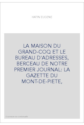 LA MAISON DU GRAND-COQ ET LE BUREAU D'ADRESSES, BERCEAU DE NOTRE PREMIER JOURNAL: LA GAZETTE DU MONT-DE-PIETE