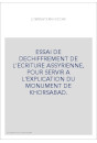 ESSAI DE DECHIFFREMENT DE L'ECRITURE ASSYRIENNE, POUR SERVIR A L'EXPLICATION DU MONUMENT DE KHORSABAD.