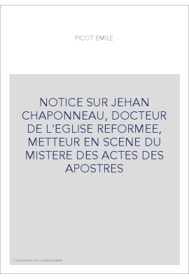 NOTICE SUR JEHAN CHAPONNEAU, DOCTEUR DE L'EGLISE REFORMEE, METTEUR EN SCENE DU MISTERE DES ACTES DES APOSTRES