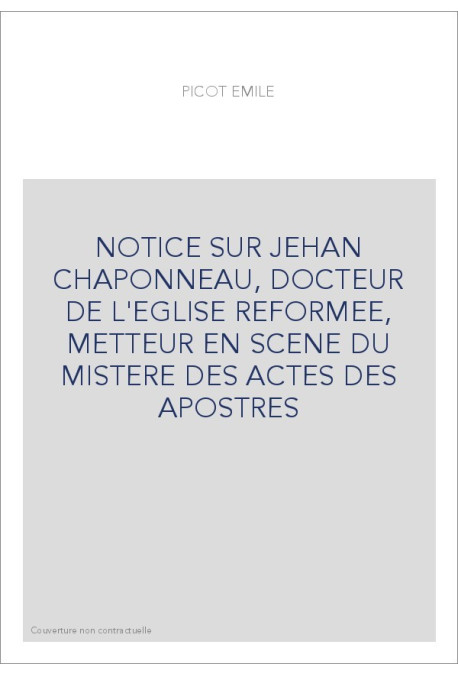 NOTICE SUR JEHAN CHAPONNEAU, DOCTEUR DE L'EGLISE REFORMEE, METTEUR EN SCENE DU MISTERE DES ACTES DES APOSTRES