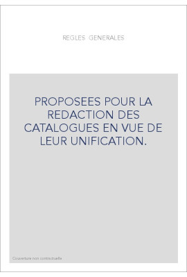 REGLES GENERALES PROPOSEES POUR LA REDACTION DES CATALOGUES EN VUE DE LEUR UNIFICATION.