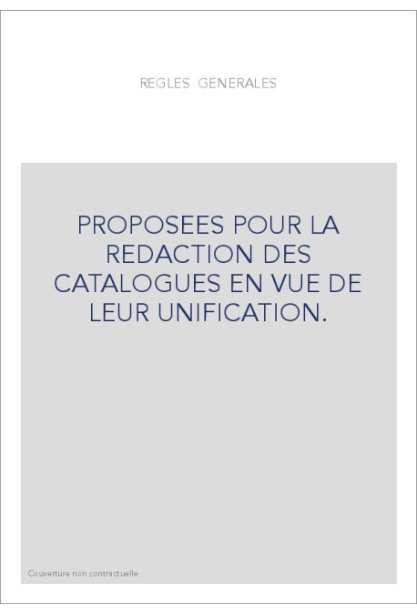 REGLES GENERALES PROPOSEES POUR LA REDACTION DES CATALOGUES EN VUE DE LEUR UNIFICATION.