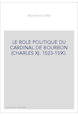 LE ROLE POLITIQUE DU CARDINAL DE BOURBON (CHARLES X). 1523-1590.