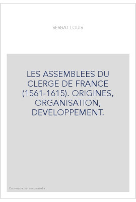 LES ASSEMBLEES DU CLERGE DE FRANCE (1561-1615). ORIGINES, ORGANISATION, DEVELOPPEMENT.