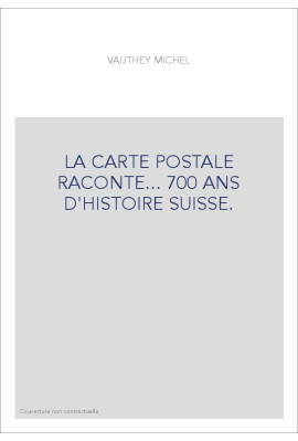 LA CARTE POSTALE RACONTE... 700 ANS D'HISTOIRE SUISSE.