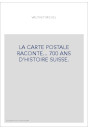 LA CARTE POSTALE RACONTE... 700 ANS D'HISTOIRE SUISSE.