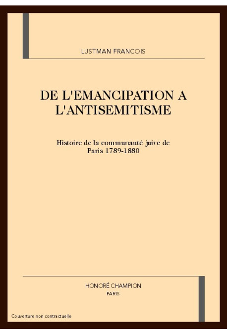 DE L'EMANCIPATION A L'ANTISEMITISME: HISTOIRE DE LA COMMUNAUTE JUIVE DE PARIS. 1789-1880