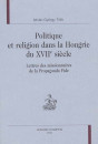POLITIQUE ET RELIGION DANS LA HONGRIE DU XVIIE SIECLE. LETTRES DES MISSIONNAIRES DE LA PROPAGANDA FIDE