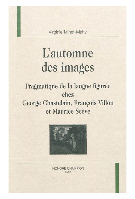L'AUTOMNE DES IMAGES. PRAGMATIQUE DE LA LANGUE FIGUREE CHEZ GEORGE CHASTELAIN FRANCOIS VILLON ET MAURICE SCEV