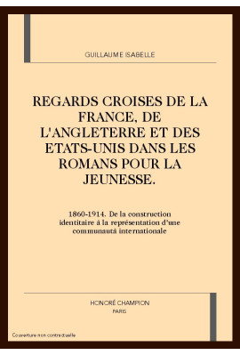 REGARDS CROISES DE LA FRANCE, DE L'ANGLETERRE ET DES ETATS-UNIS DANS LES ROMANS POUR LA JEUNESSE (1860-1914)