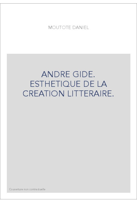 ANDRE GIDE. ESTHETIQUE DE LA CREATION LITTERAIRE.