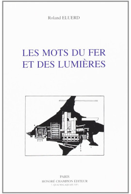 LES MOTS DU FER ET DES LUMIERES. CONTRIBUTION A L'ETUDE DU VOCABULAIRE DE LA SIDERURGIE FRANCAISE (1722-1812)