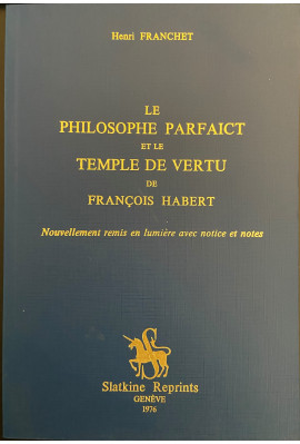 LE PHILOSOPHE PARFAICT ET LE TEMPLE DE VERTU DE FRANCOIS HABERT, NOUVELLEMENT REMIS EN LUMIERE, AVEC NOTICE ET