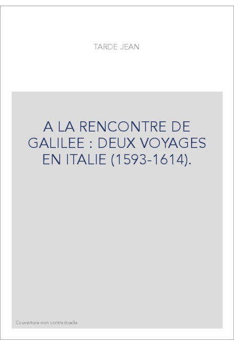A LA RENCONTRE DE GALILEE : DEUX VOYAGES EN ITALIE (1593-1614).