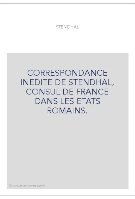 CORRESPONDANCE INEDITE DE STENDHAL, CONSUL DE FRANCE DANS LES ETATS ROMAINS.