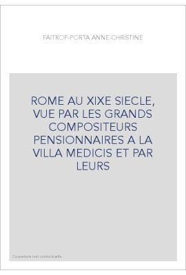 ROME AU XIXE SIECLE, VUE PAR LES GRANDS COMPOSITEURS   PENSIONNAIRES A LA VILLA MEDICIS ET PAR LEURS