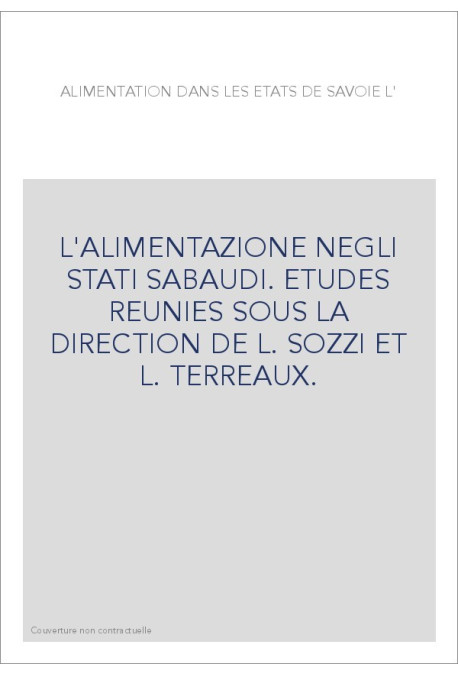 L'ALIMENTAZIONE NEGLI STATI SABAUDI. ETUDES REUNIES SOUS LA DIRECTION DE L. SOZZI ET L. TERREAUX.