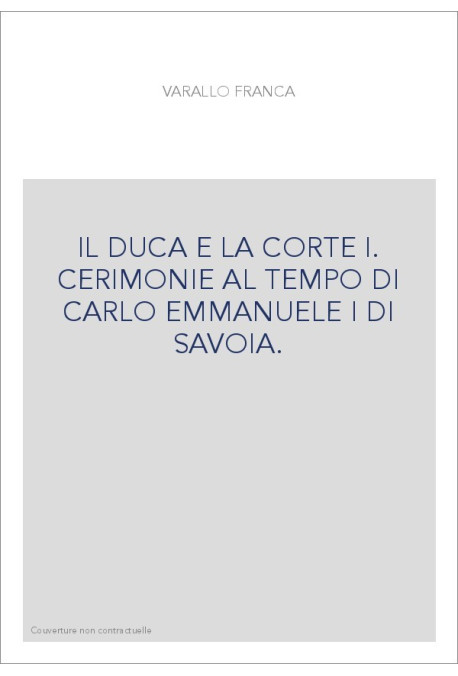 IL DUCA E LA CORTE I. CERIMONIE AL TEMPO DI CARLO EMMANUELE I DI SAVOIA.