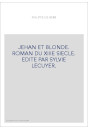JEHAN ET BLONDE. ROMAN DU XIIIE SIECLE. EDITE PAR SYLVIE LECUYER.