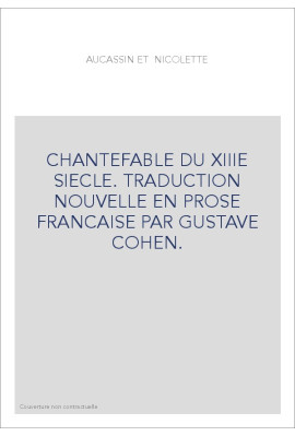 CHANTEFABLE DU XIIIE SIECLE. TRADUCTION NOUVELLE EN PROSE FRANCAISE PAR GUSTAVE COHEN.