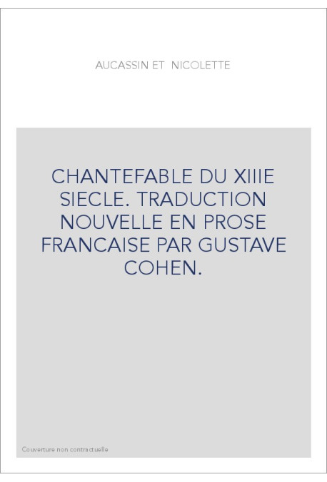 CHANTEFABLE DU XIIIE SIECLE. TRADUCTION NOUVELLE EN PROSE FRANCAISE PAR GUSTAVE COHEN.
