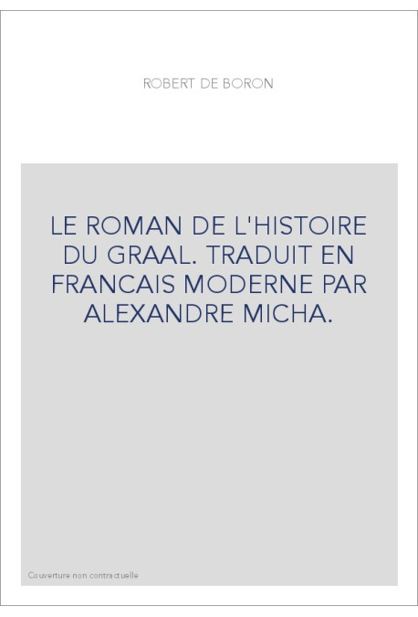 LE ROMAN DE L'HISTOIRE DU GRAAL. TRADUIT EN FRANCAIS MODERNE PAR ALEXANDRE MICHA.