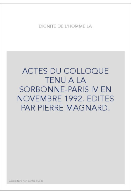 LA DIGNITE DE L'HOMME. ACTES DU COLLOQUE TENU A LA SORBONNE-PARIS IV EN NOVEMBRE 1992.
