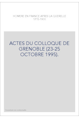 HOMERE EN FRANCE APRES LA QUERELLE (1715-1900). ACTES DU COLLOQUE DE GRENOBLE (23-25 OCTOBRE 1995).
