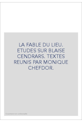 LA FABLE DU LIEU. ETUDES SUR BLAISE CENDRARS. TEXTES   REUNIS PAR MONIQUE CHEFDOR.