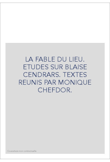 LA FABLE DU LIEU. ETUDES SUR BLAISE CENDRARS. TEXTES   REUNIS PAR MONIQUE CHEFDOR.