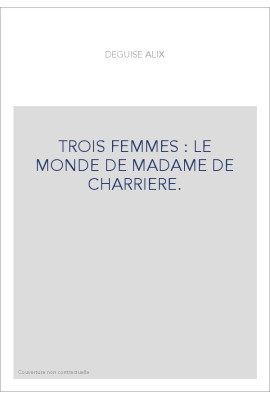 TROIS FEMMES : LE MONDE DE MADAME DE CHARRIERE.