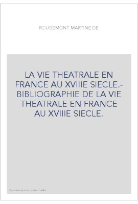 LA VIE THEATRALE EN FRANCE AU XVIIIE SIECLE.- BIBLIOGRAPHIE DE LA VIE THEATRALE EN FRANCE AU XVIIIE SIECLE.