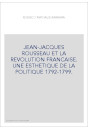 JEAN-JACQUES ROUSSEAU ET LA REVOLUTION FRANCAISE. UNE ESTHETIQUE DE LA POLITIQUE 1792-1799.