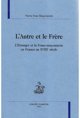 L'AUTRE ET LE FRERE. L'ETRANGER ET LA FRANC-MACONNERIE EN FRANCE AU XVIIIE SIECLE.