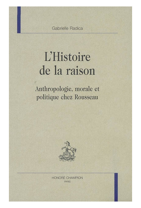 L'HISTOIRE DE LA RAISON. ANTHROPOLOGIE, MORALE ET POLITIQUE CHEZ ROUSSEAU
