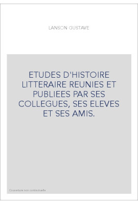 ETUDES D'HISTOIRE LITTERAIRE REUNIES ET PUBLIEES PAR SES COLLEGUES, SES ELEVES ET SES AMIS.