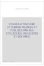 ETUDES D'HISTOIRE LITTERAIRE REUNIES ET PUBLIEES PAR SES COLLEGUES, SES ELEVES ET SES AMIS.
