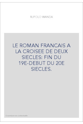 LE ROMAN FRANCAIS A LA CROISEE DE DEUX SIECLES: FIN DU 19E-DEBUT DU 20E SIECLES.