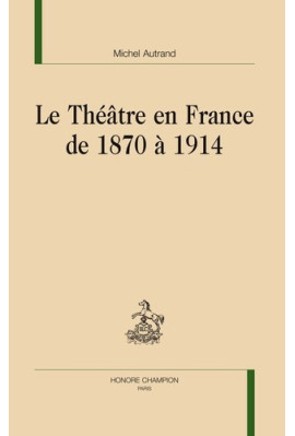 LE THÉÂTRE EN FRANCE DE 1870 A 1914