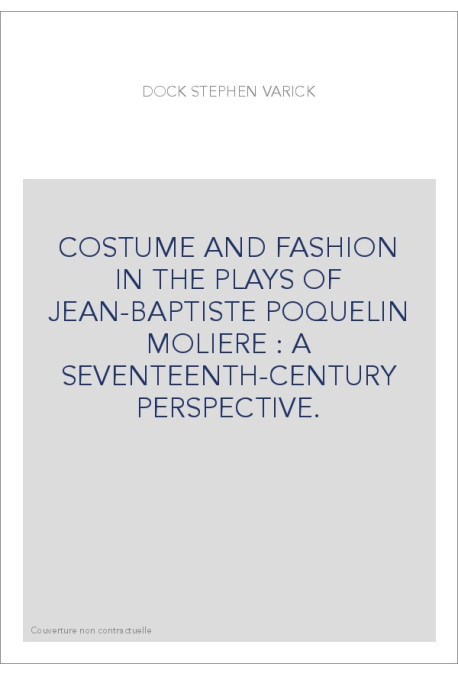 COSTUME AND FASHION IN THE PLAYS OF JEAN-BAPTISTE POQUELIN MOLIERE : A SEVENTEENTH-CENTURY PERSPECTIVE.