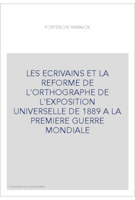 LES ECRIVAINS ET LA REFORME DE L'ORTHOGRAPHE DE L'EXPOSITION UNIVERSELLE DE 1889 A LA PREMIERE GUERRE MONDIA