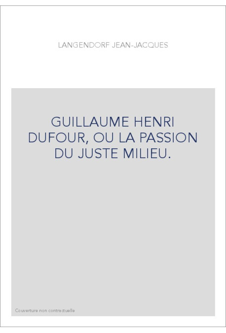 GUILLAUME HENRI DUFOUR, OU LA PASSION DU JUSTE MILIEU.